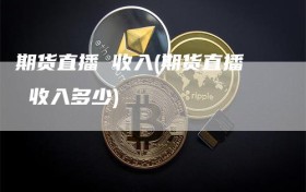 期货直播 收入(期货直播 收入多少)