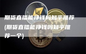 期货直播能挣钱吗知乎推荐(期货直播能挣钱吗知乎推荐一个)