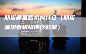 期货哪里看机构持仓（期货哪里看机构持仓数量）