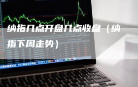 纳指几点开盘几点收盘（纳指下周走势）