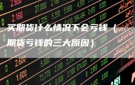 买期货什么情况下会亏钱（期货亏钱的三大原因）