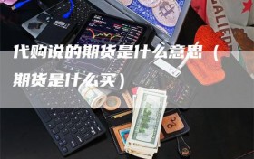 代购说的期货是什么意思（期货是什么买）