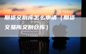 期货交割库怎么申请（期货交易所交割仓库）