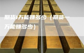 期货1万能赚多少（期货一万能赚多少）