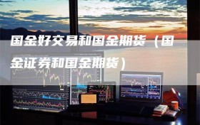 国金好交易和国金期货（国金证券和国金期货）