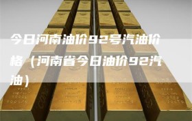 今日河南油价92号汽油价格（河南省今日油价92汽油）