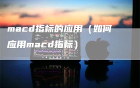 macd指标的应用（如何应用macd指标）