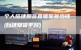 个人搭建期货直播室多少钱(自建期货平台)