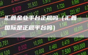 汇鑫金业平台正规吗（汇鑫国际是正规平台吗）