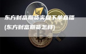 东方财富期货实盘下单直播(东方财富期货怎样)