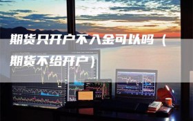 期货只开户不入金可以吗（期货不给开户）