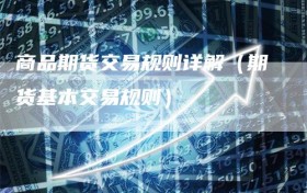 商品期货交易规则详解（期货基本交易规则）