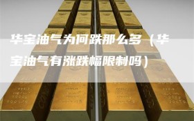 华宝油气为何跌那么多（华宝油气有涨跌幅限制吗）