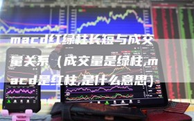 macd红绿柱长短与成交量关系（成交量是绿柱,macd是红柱,是什么意思）