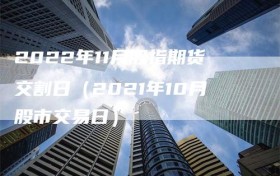 2022年11月股指期货交割日（2021年10月股市交易日）