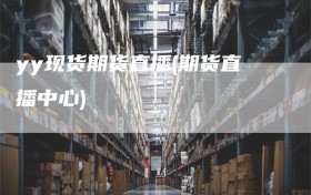 yy现货期货直播(期货直播中心)