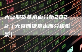 大豆期货基本面分析2022（大豆期货基本面分析框架）