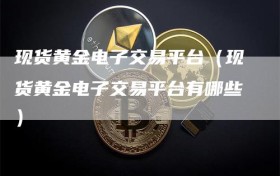 现货黄金电子交易平台（现货黄金电子交易平台有哪些）