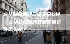 文华财经赢顺云端交易软件（文华财经赢顺云端交易软件怎么样）