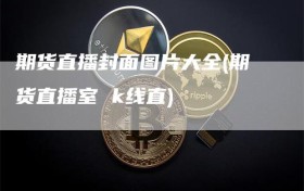 期货直播封面图片大全(期货直播室 k线直)