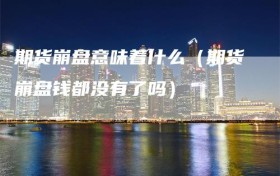 期货崩盘意味着什么（期货崩盘钱都没有了吗）