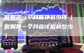 做期货一个月能挣多少钱（做期货一个月应该盈利多少）