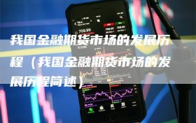 我国金融期货市场的发展历程（我国金融期货市场的发展历程简述）