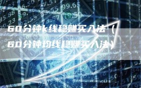 60分钟k线稳赚买入法（60分钟均线稳赚买入法）