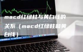 macd红绿柱与黄白线的关系（macd红绿柱和黄白线）