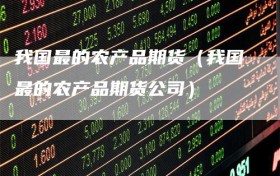 我国最的农产品期货（我国最的农产品期货公司）