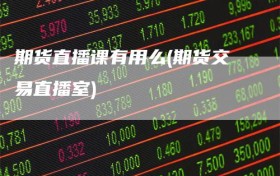 期货直播课有用么(期货交易直播室)