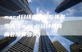 macd日线底背离反弹多少天（macd1分钟底背离会反弹多久）