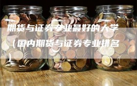 期货与证券专业最好的大学（国内期货与证券专业排名）
