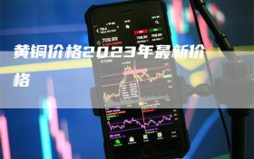 黄铜价格2023年最新价格