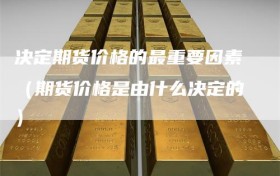 决定期货价格的最重要因素（期货价格是由什么决定的）
