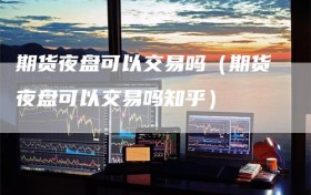 期货夜盘可以交易吗（期货夜盘可以交易吗知乎）