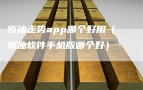 原油走势app哪个好用（原油软件手机版哪个好）