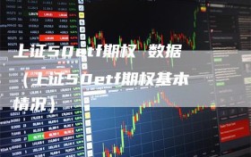 上证50etf期权 数据（上证50etf期权基本情况）