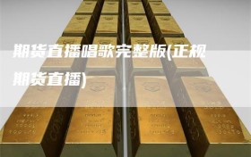 期货直播唱歌完整版(正规期货直播)