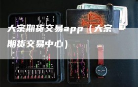 大宗期货交易app（大宗期货交易中心）