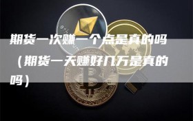 期货一次赚一个点是真的吗（期货一天赚好几万是真的吗）