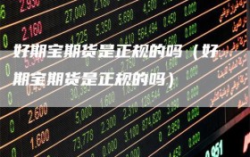 好期宝期货是正规的吗（好期宝期货是正规的吗）