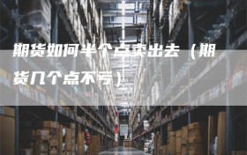 期货如何半个点卖出去（期货几个点不亏）