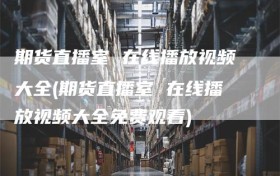 期货直播室 在线播放视频大全(期货直播室 在线播放视频大全免费观看)