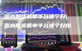 国内期货喊单平台哪个好(国内期货喊单平台哪个好用)