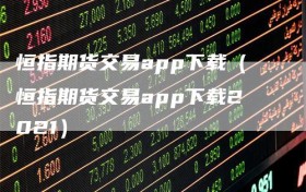 恒指期货交易app下载（恒指期货交易app下载2021）