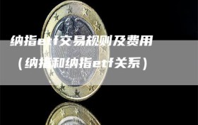 纳指etf交易规则及费用（纳指和纳指etf关系）