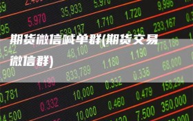 期货微信喊单群(期货交易微信群)