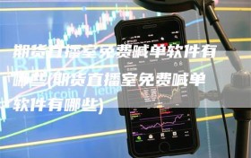 期货直播室免费喊单软件有哪些(期货直播室免费喊单软件有哪些)