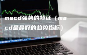 macd强势的特征（macd是最好的趋势指标）